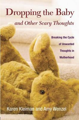 Dropping the Baby and Other Scary Thoughts: Breaking the Cycle of Unwanted Thoughts in Motherhood by Amy Wenzel, Karen Kleiman