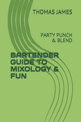 Bartender Guide to Mixology & Fun: Party Punch & Blend by Thomas James