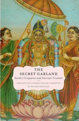 The Secret Garland: Antal's Tiruppavai and Nacciyar Tirumoli by Archana Venkatesan, Kotai Antal