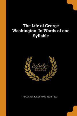 The Life of George Washington. in Words of One Syllable by Josephine Pollard