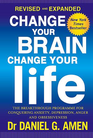 Change Your Brain, Change Your Life: The Breakthrough Program for Conquering Anxiety, Depression, Obsessiveness, Anger, and Impulsiveness by Daniel G. Amen