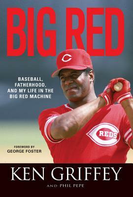 Big Red: Baseball, Fatherhood, and My Life in the Big Red Machine by Phil Pepe, Ken Griffey