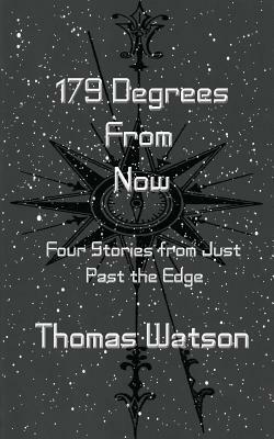 179 Degrees From Now: Four Stories from Just Past the Edge by Thomas Watson