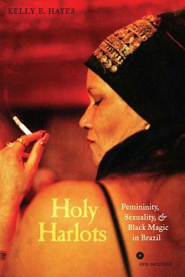 Holy Harlots: Femininity, Sexuality, and Black Magic in Brazil [With DVD] by Kelly E. Hayes