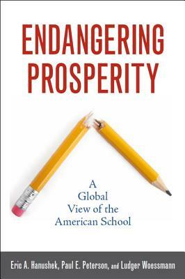 Endangering Prosperity: A Global View of the American School by Ludger Woessmann, Paul E. Peterson, Eric A. Hanushek
