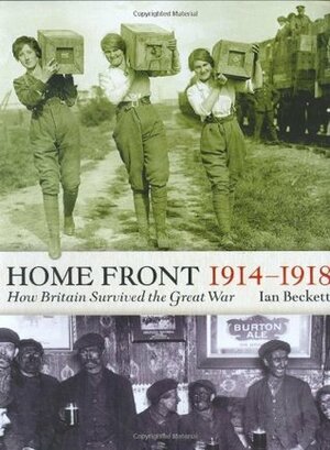 Home Front 1914-1918: How Britain Survived the Great War by Ian F.W. Beckett