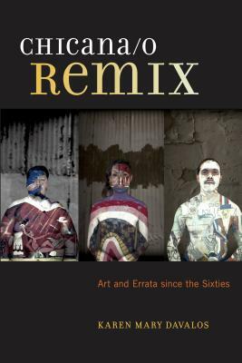Chicana/O Remix: Art and Errata Since the Sixties by Karen Mary Davalos