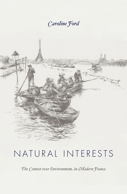 Natural Interests: The Contest Over Environment in Modern France by Caroline Ford