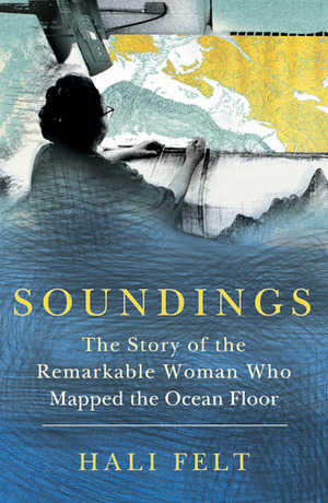 Soundings: The Story of the Remarkable Woman Who Mapped the Ocean Floor by Hali Felt
