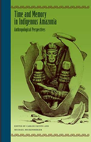 Time and Memory in Indigenous Amazonia: Anthropological Perspectives by Carlos Fausto
