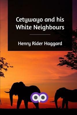 Cetywayo and his White Neighbours by H. Rider Haggard