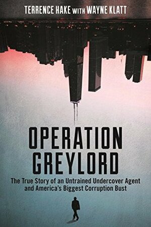 Operation Greylord: The True Story of an Untrained Undercover Agent and America's Biggest Corruption Bust by Wayne Klatt, Terrence Hake