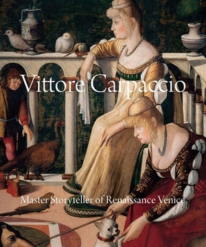 Vittore Carpaccio: Master Storyteller of Renaissance Venice by Peter Humfrey