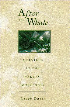 After the Whale: Melville in the Wake of Moby Dick by Clark Davis