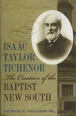 Isaac Taylor Tichenor: The Creation of the Baptist New South by Michael Williams