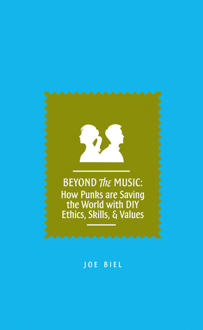 Beyond The Music: How Punks are Saving the World with DIY Ethics, Skills, and Values by Joe Biel