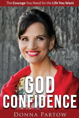 God Confidence: The Courage You Need For The Life You Want by Donna Partow