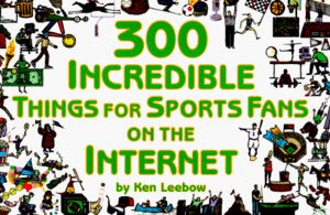 300 Incredible Things for Sports Fans on the Internet by Ken Leebow