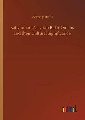 Babylonian-Assyrian Birth-Omens and Their Cultural Significance by Morris Jastrow