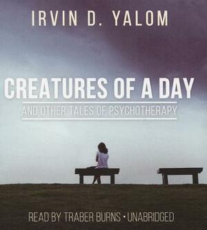 Creatures of a Day, and Other Tales of Psychotherapy by Irvin D. Yalom