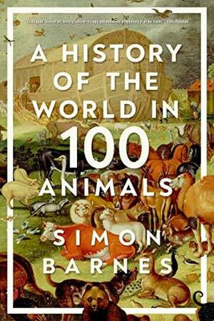 A History of the World in 100 Animals by Simon Barnes