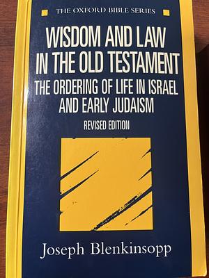 Wisdom and Law in the Old Testament: The Ordering of Life in Israel and Early Judaism by Joseph Blenkinsopp