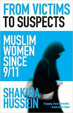 From Victims to Suspects: Muslim Women since 9/11 by Shakira Hussein