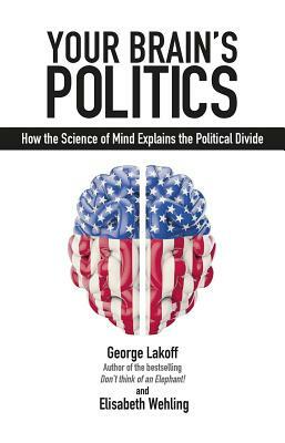 Your Brain's Politics: How the Science of Mind Explains the Political Divide by Elisabeth Wehling, George Lakoff