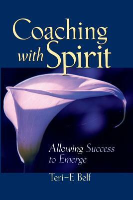 Coaching with Spirit: Allowing Success to Emerge by Teri-E Belf