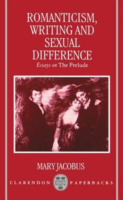 Romanticism, Writing, and Sexual Difference: Essays on the Prelude by Mary Jacobus