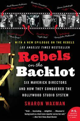 Rebels on the Backlot: Six Maverick Directors and How They Conquered the Hollywood Studio System by Sharon Waxman