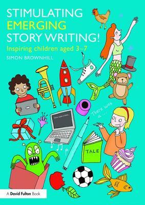 Stimulating Emerging Story Writing!: Inspiring Children Aged 3-7 by Simon Brownhill