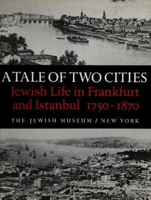 A Tale of Two Cities: Jewish Life in Frankfurt and Istambul 1750-1870 by Vivian B. Mann, Robert Liberles, The Jewish Museum