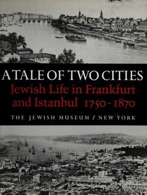 A Tale of Two Cities: Jewish Life in Frankfurt and Istambul 1750-1870 by The Jewish Museum, Robert Liberles, Vivian B. Mann