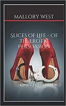 Slices of Life - Of The Erotic Persuasion - Kinky Fetishes by Mallory West