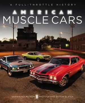 American Muscle Cars: A Full-Throttle History by Tom Glatch, Darwin Holmstrom