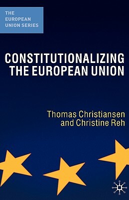 Constitutionalizing the European Union by Christine Reh, Thomas Christiansen