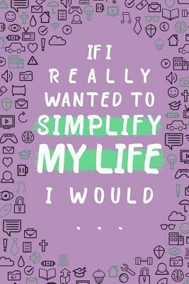 If I Really Wanted to Simplify My Life I Would... by Honor Books