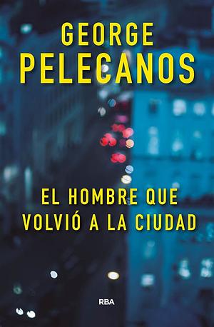 El hombre que volvió a la ciudad by George Pelecanos