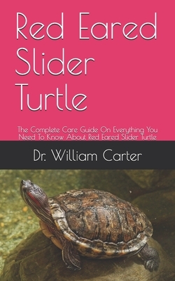 Red Eared Slider Turtle: The Complete Care Guide On Everything You Need To Know About Red Eared Slider Turtle by William Carter