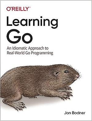 Learning Go: An Idiomatic Approach to Real-World Go Programming by Jon Bodner