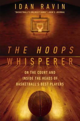 The Hoops Whisperer: On the Court and Inside the Heads of Basketball's Best Players by Idan Ravin