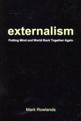 Externalism: Putting Mind and World Back Together Again by Mark Rowlands