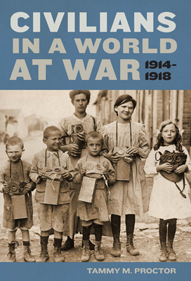 Civilians in a World at War, 1914-1918 by Tammy M. Proctor