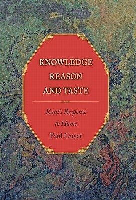 Knowledge, Reason, and Taste: Kant's Response to Hume by Paul Guyer