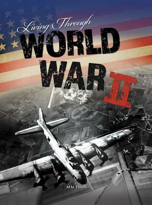 Living Through World War II by M. M. Eboch