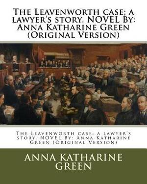 The Leavenworth case; a lawyer's story. NOVEL By: Anna Katharine Green (Original Version) by Anna Katharine Green