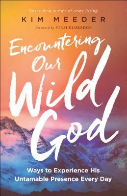 Encountering Our Wild God: Ways to Experience His Untamable Presence Every Day by Kim Meeder