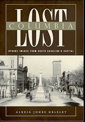 Lost Columbia: Bygone Images from South Carolina's Capital by Alexia Jones Helsley