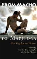 From Macho To Mariposa: New Gay Latino Fiction by Charles Rice-González, Ben Francisco, Charles Vazquez